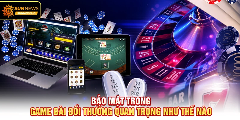 Bảo mật trong Game Bài Đổi Thưởng quan trọng như thế nào