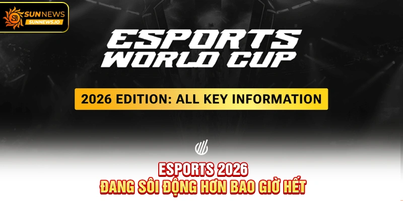 Esports 2026 đang sôi động hơn bao giờ hết