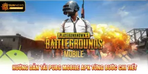 Hướng dẫn Tải PUBG Mobile APK từng bước chi tiết