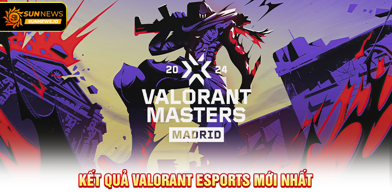 Kết quả Valorant Esports mới nhất