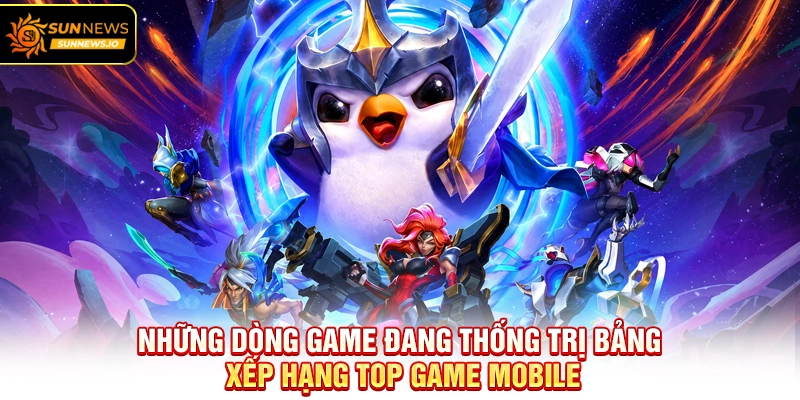 Những dòng game đang thống trị bảng xếp hạng Top Game Mobile