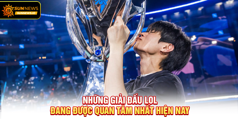 Những giải đấu LOL đang được quan tâm nhất hiện nay
