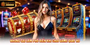 Những sai lầm phổ biến khi chơi Game Quay Hũ