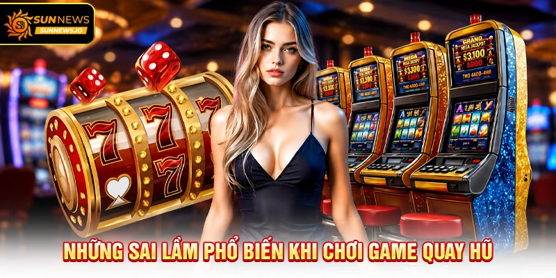 Những sai lầm phổ biến khi chơi Game Quay Hũ