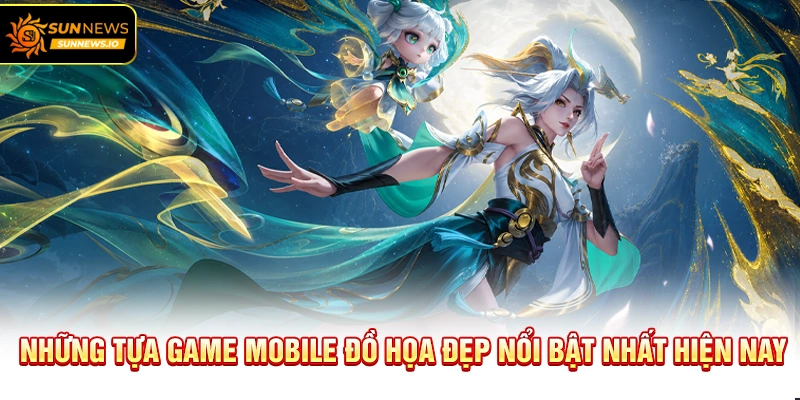 Những tựa Game Mobile Đồ Họa Đẹp nổi bật nhất hiện nay