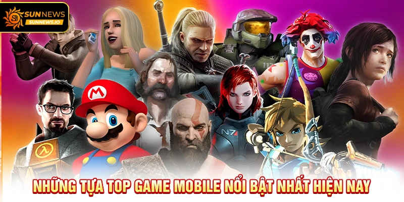 Những tựa Top Game Mobile nổi bật nhất hiện nay