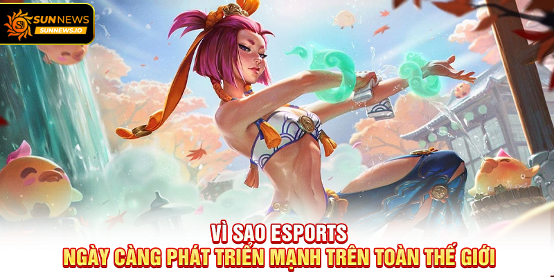 Vì sao Esports ngày càng phát triển mạnh trên toàn thế giới