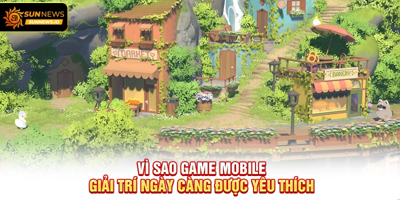 Vì sao Game Mobile Giải Trí ngày càng được yêu thích