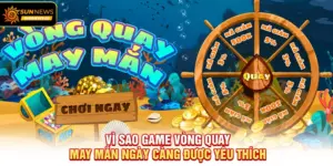 Vì sao Game Vòng Quay May Mắn ngày càng được yêu thích