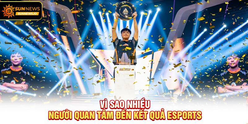 Vì sao nhiều người quan tâm đến Kết Quả Esports