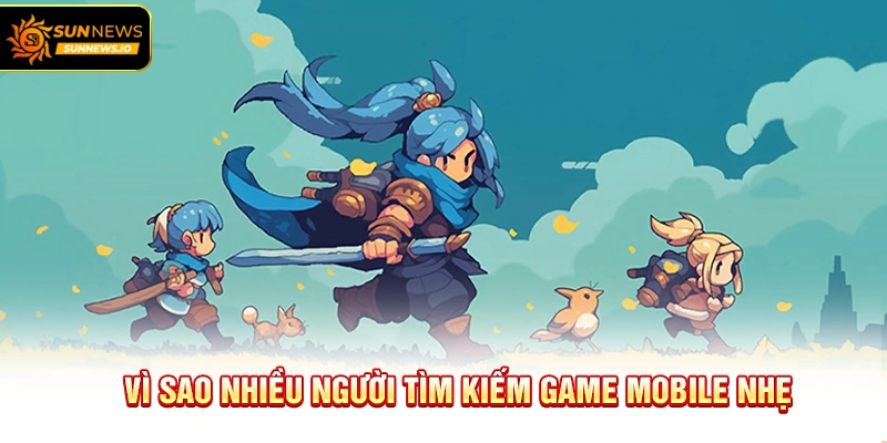 Vì sao nhiều người tìm kiếm Game Mobile Nhẹ